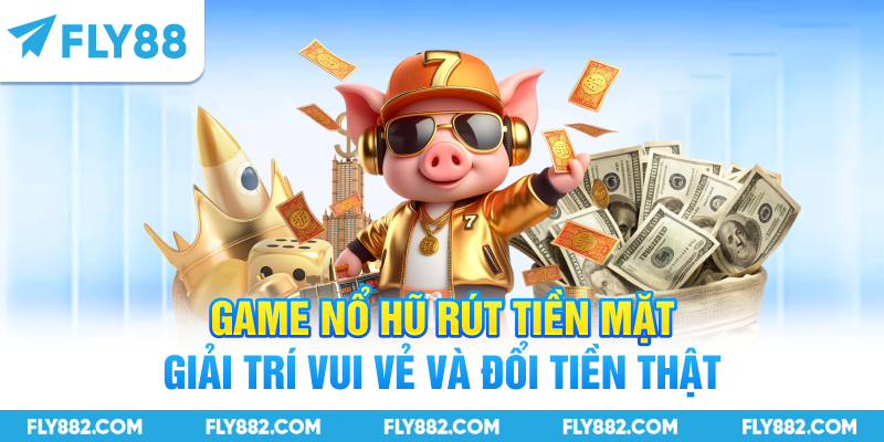 Game Nổ Hũ Rút Tiền Mặt - Giải Trí Vui Vẻ Và Đổi Tiền Thật