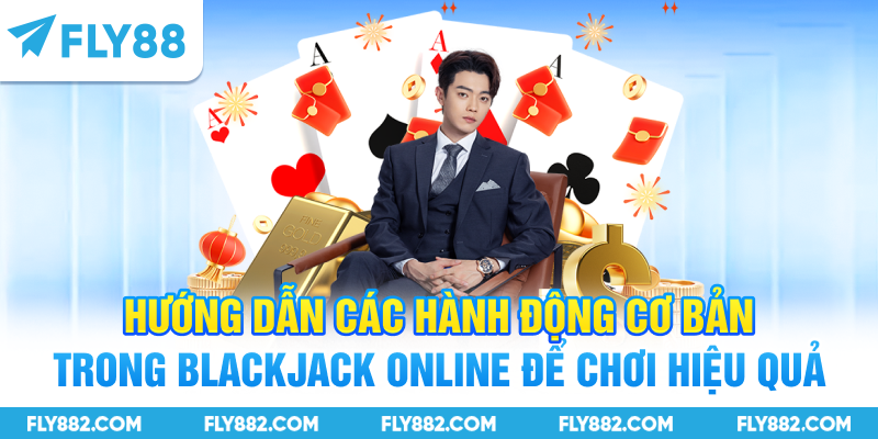 Hướng dẫn các hành động cơ bản trong Blackjack online để chơi hiệu quả